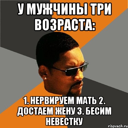 У мужчины три возраста: 1. Нервируем мать 2. Достаем жену 3. Бесим невестку, Мем Будь плохим парнем