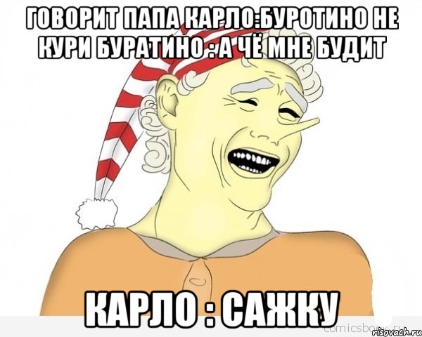 говорит папа карло:буротино не кури буратино : а чё мне будит карло : сажку, Мем буратино