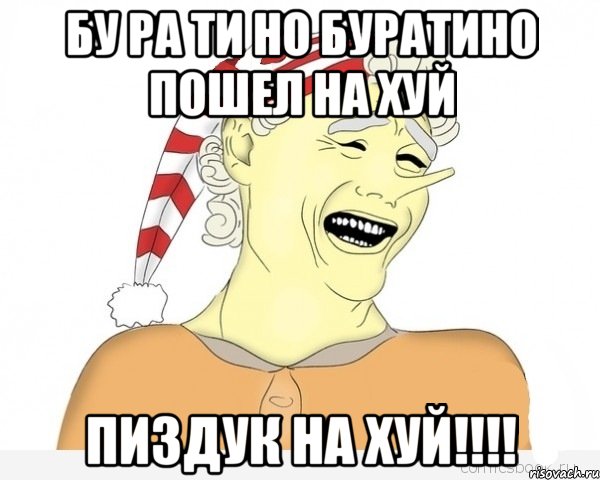 БУ РА ТИ НО БУРАТИНО ПОШЕЛ НА ХУЙ ПИЗДУК НА ХУЙ!!!!, Мем буратино