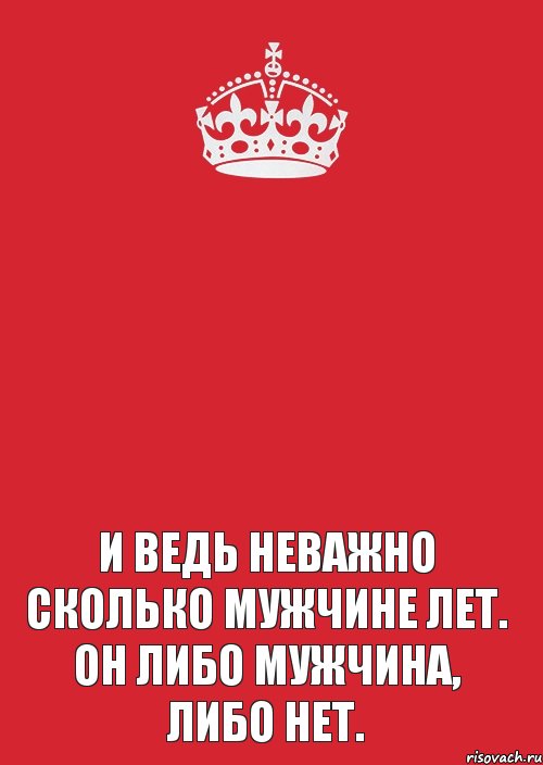    И ведь неважно сколько мужчине лет. Он либо мужчина, либо нет., Комикс Keep Calm 3