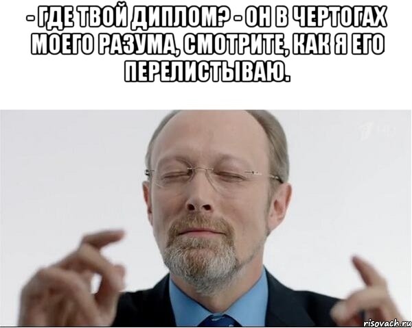 - Где твой диплом? - Он в чертогах моего разума, смотрите, как я его перелистываю. , Мем  чертоги разума