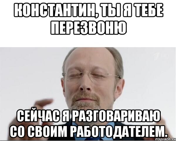 Константин, ты я тебе перезвоню Сейчас я разговариваю со своим работодателем., Мем  чертоги разума