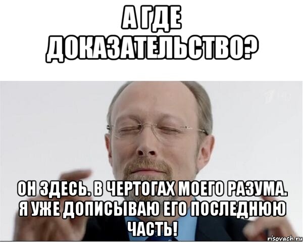 А где доказательство? Он здесь. В чертогах моего разума. Я уже дописываю его последнюю часть!