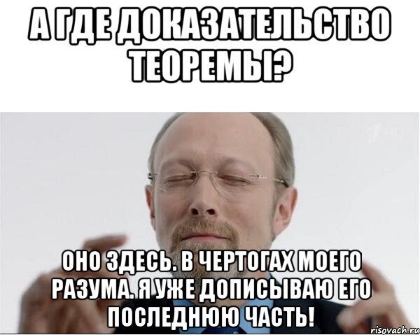 А где доказательство теоремы? Оно здесь. в чертогах моего разума. я уже дописываю его последнюю часть!