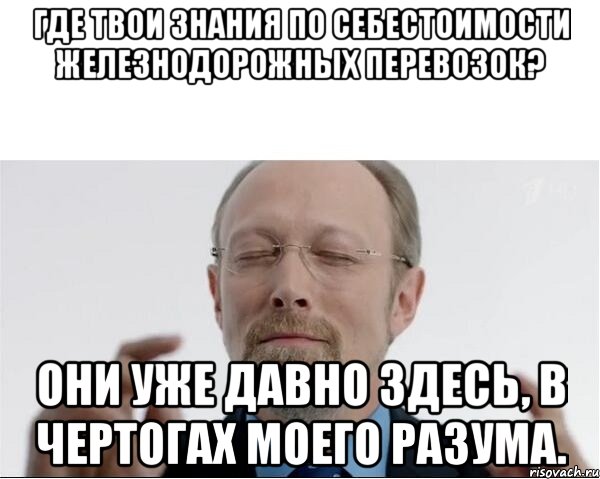 Где твои знания по себестоимости железнодорожных перевозок? Они уже давно здесь, в чертогах моего разума., Мем  чертоги разума