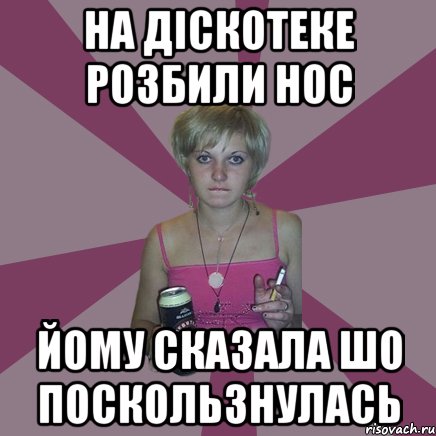 на діскотеке розбили нос йому сказала шо поскользнулась, Мем Чотка мала