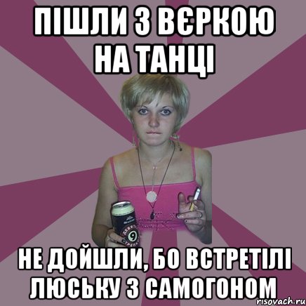 Пішли з Вєркою на танці Не дойшли, бо встретілі Люську з самогоном, Мем Чотка мала