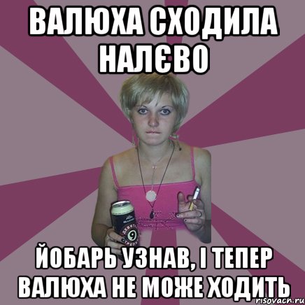 валюха сходила налєво йобарь узнав, і тепер валюха не може ходить, Мем Чотка мала