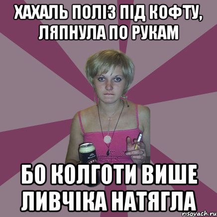 хахаль поліз під кофту, ляпнула по рукам бо колготи више ливчіка натягла, Мем Чотка мала