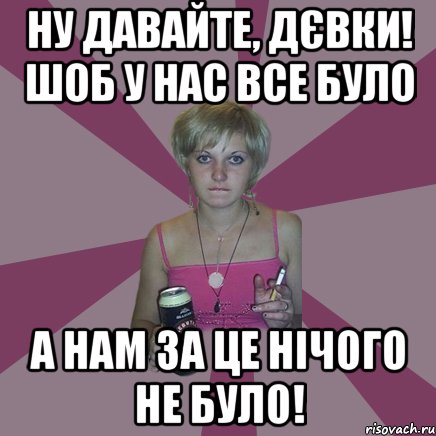 ну давайте, дєвки! шоб у нас все було а нам за це нічого не було!, Мем Чотка мала