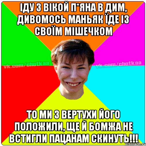 Іду з вікой п*яна в дим, дивомось маньяк їде із своїм мішечком То ми з вертухи його положили, ще й бомжа не встигли пацанам скинуть!!!, Мем Чотка тьола NEW