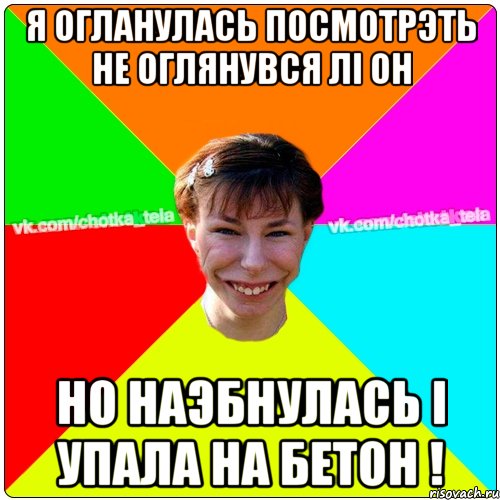 Я огланулась посмотрэть не оглянувся лі он но наэбнулась і упала на бетон !, Мем Чьотка тьола создать мем