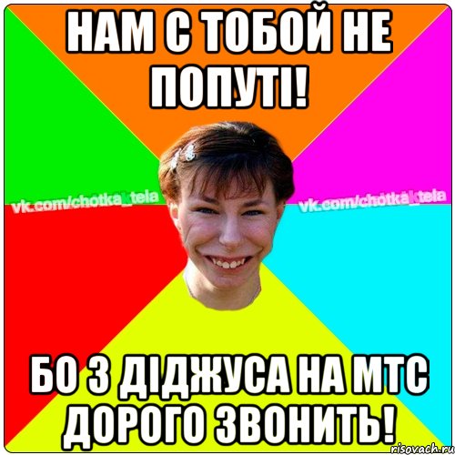 Нам с тобой не попуті! Бо з діджуса на МТС дорого звонить!, Мем Чьотка тьола создать мем