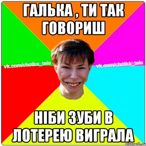 Галька , ти так говориш ніби зуби в лотерею виграла, Мем Чьотка тьола создать мем