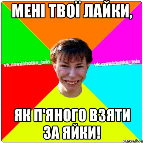 Мені твої лайки, як п'яного взяти за яйки!, Мем Чьотка тьола создать мем