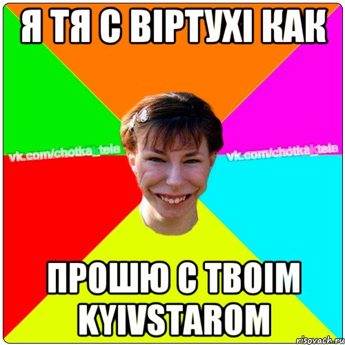 Я ТЯ С ВIРТУХI КАК ПРОШЮ С ТвоIм KYIVSTAROM