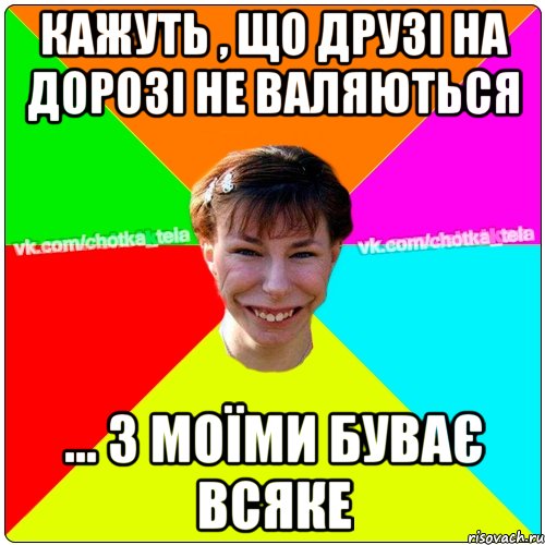 Кажуть , що друзі на дорозі не валяються ... з моїми буває всяке, Мем Чьотка тьола создать мем