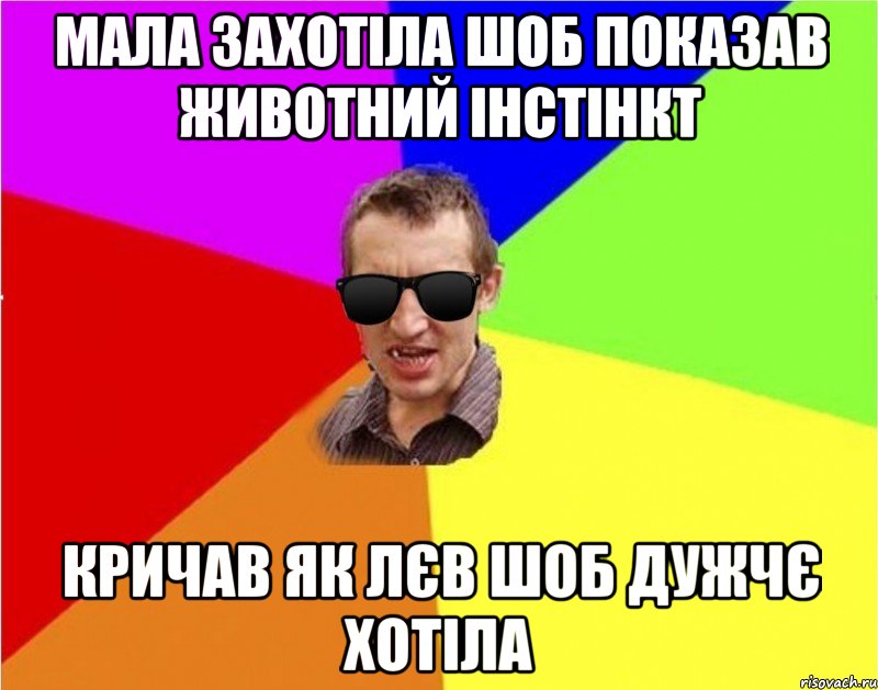 мала захотіла шоб показав животний інстінкт кричав як лєв шоб дужчє хотіла