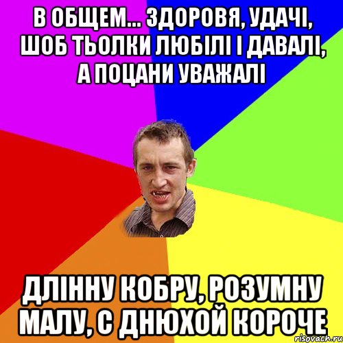 В общем... здоровя, удачi, шоб тьолки любiлi i давалi, а поцани уважалi длiнну кобру, розумну малу, с днюхой короче, Мем Чоткий паца