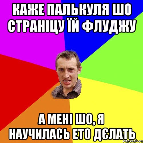 КАЖЕ ПАЛЬКУЛЯ ШО СТРАНІЦУ ЇЙ ФЛУДЖУ А МЕНІ ШО, Я НАУЧИЛАСЬ ЕТО ДЄЛАТЬ, Мем Чоткий паца