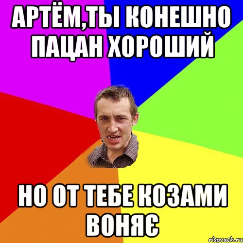 Артём,ты конешно пацан хороший но от тебе козами воняє, Мем Чоткий паца