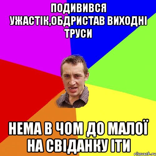 ПОДИВИВСЯ УЖАСТІК,ОБДРИСТАВ ВИХОДНІ ТРУСИ НЕМА В ЧОМ ДО МАЛОЇ НА СВІДАНКУ ІТИ, Мем Чоткий паца