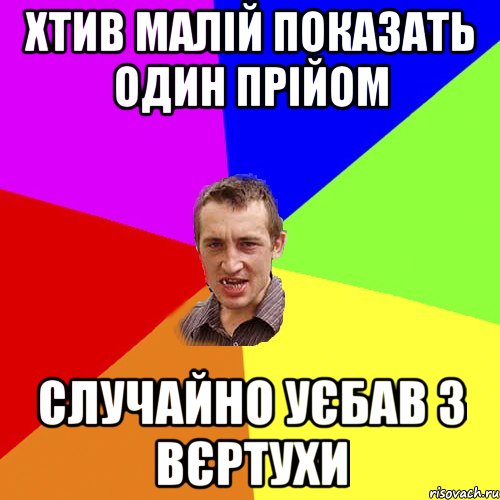 ХТИВ МАЛІЙ ПОКАЗАТЬ ОДИН ПРІЙОМ сЛУЧАЙНО УЄБАВ З ВЄРТУХИ, Мем Чоткий паца