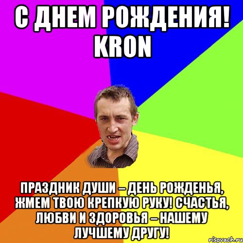 С ДнЕм РоЖдЕнИя! kron Праздник души – день рожденья, Жмем твою крепкую руку! Счастья, любви и здоровья – Нашему лучшему другу!, Мем Чоткий паца