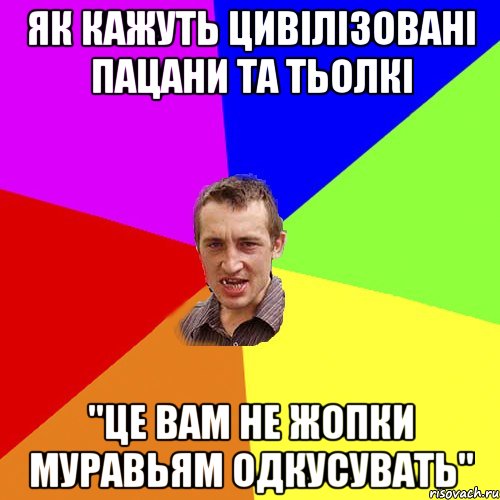 Як кажуть цивілізовані пацани та тьолкі "Це вам не жопки муравьям одкусувать", Мем Чоткий паца