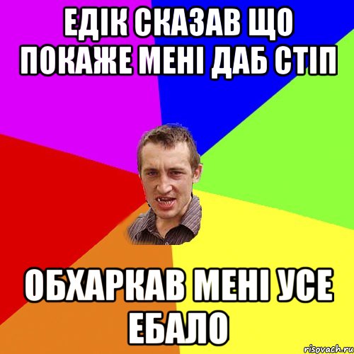 ЕДІК СКАЗАВ ЩО ПОКАЖЕ МЕНІ ДАБ СТІП ОБХАРКАВ МЕНІ УСЕ ЕБАЛО, Мем Чоткий паца