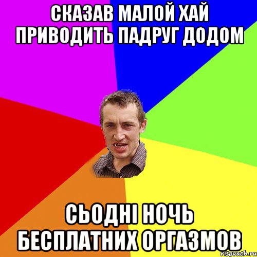 Сказав малой хай приводить падруг додом сьодні ночь бесплатних оргазмов, Мем Чоткий паца