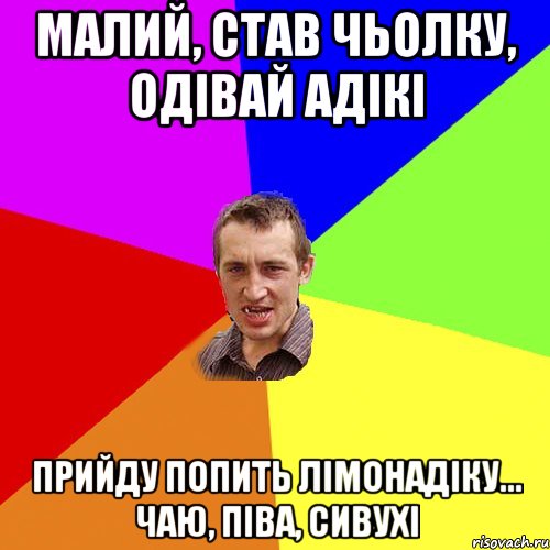 Малий, став чьолку, одівай адікі прийду попить лімонадіку... чаю, піва, сивухі, Мем Чоткий паца