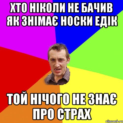 Хто ніколи не бачив як знімає носки Едік Той нічого не знає про страх, Мем Чоткий паца