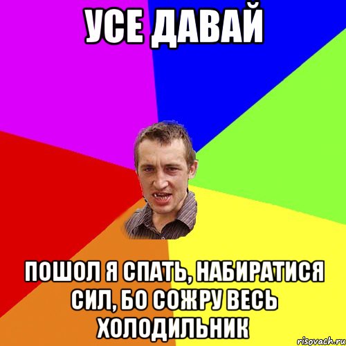 усе давай пошол я спать, набиратися сил, бо сожру весь холодильник, Мем Чоткий паца