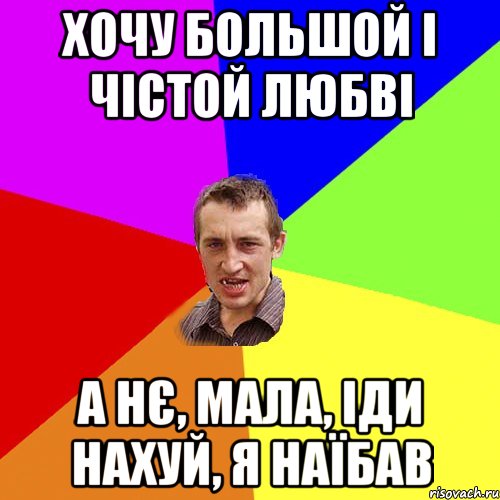 Хочу большой і чістой любві А нє, мала, іди нахуй, я наїбав, Мем Чоткий паца