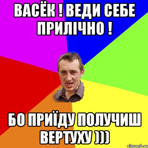 Васёк ! Веди себе прилічно ! Бо приїду получиш ВЕРТУХУ ))), Мем Чоткий паца