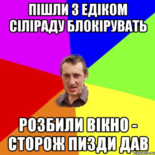 ПІШЛИ З ЕДІКОМ СІЛІРАДУ БЛОКІРУВАТЬ РОЗБИЛИ ВІКНО - СТОРОЖ ПИЗДИ ДАВ, Мем Чоткий паца