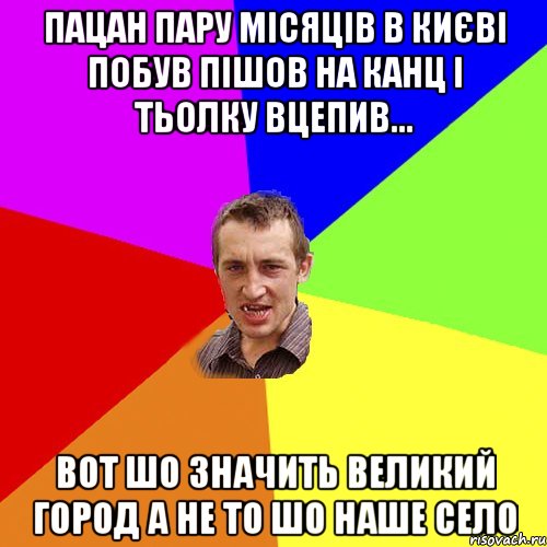 пацан пару місяців в києві побув пішов на канц і тьолку вцепив... вот шо значить великий город а не то шо наше село, Мем Чоткий паца