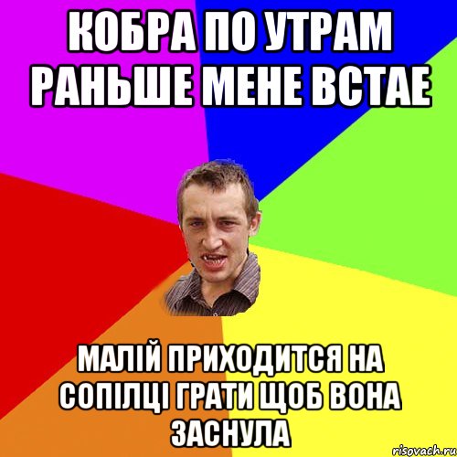 КОБРА ПО УТРАМ РАНЬШЕ МЕНЕ ВСТАЕ МАЛІЙ ПРИХОДИТСЯ НА СОПІЛЦІ ГРАТИ ЩОБ ВОНА ЗАСНУЛА, Мем Чоткий паца