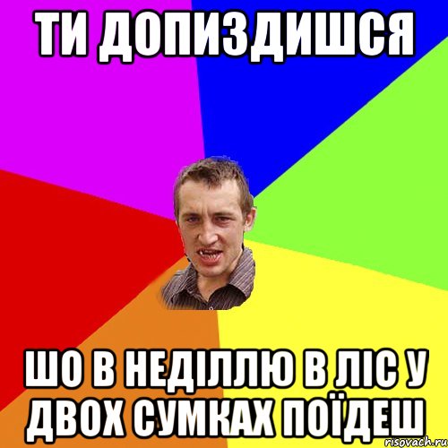 Ти допиздишся шо в неділлю в ліс у двох сумках поїдеш, Мем Чоткий паца