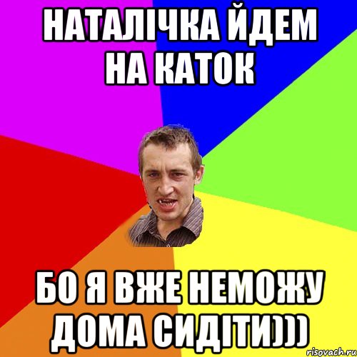 Наталічка йдем на каток бо я вже неможу дома сидіти))), Мем Чоткий паца