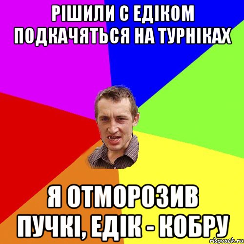 Рішили с Едіком подкачяться на турніках Я отморозив пучкі, Едік - кобру, Мем Чоткий паца