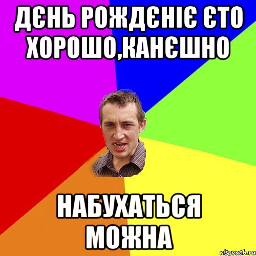 Дєнь Рождєніє єто хорошо,канєшно набухаться можна, Мем Чоткий паца