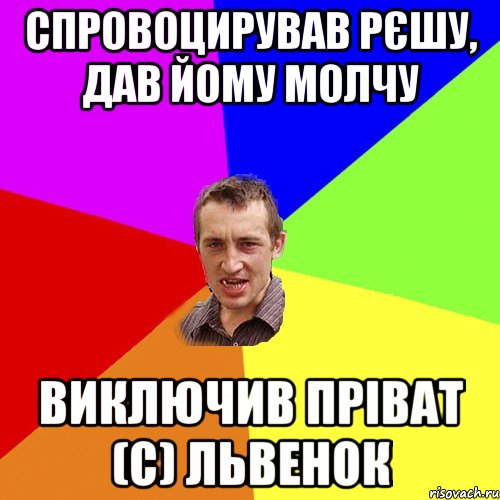 Спровоцирував Рєшу, дав йому молчу Виключив Пріват (с) Львенок, Мем Чоткий паца