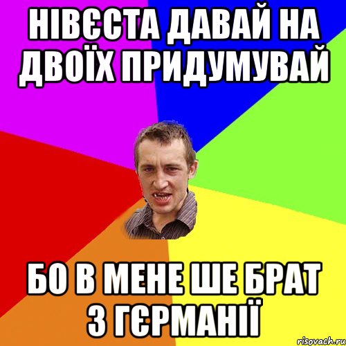 Нівєста давай на двоїх придумувай бо в мене ше брат з гєрманії, Мем Чоткий паца