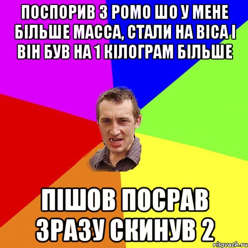 Поспорив з Ромо шо у мене більше масса, стали на віса і він був на 1 кілограм більше Пішов посрав зразу скинув 2, Мем Чоткий паца