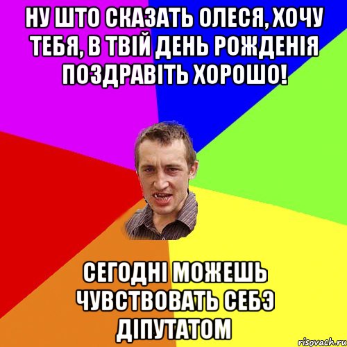 ну што сказать Олеся, хочу тебя, в твiй день рожденiя поздравiть хорошо! сегоднi можешь чувствовать себэ дiпутатом, Мем Чоткий паца