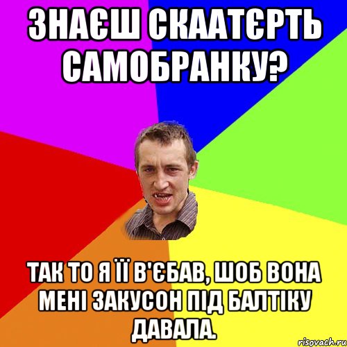 Знаєш скаатєрть самобранку? Так то я її в'єбав, шоб вона мені закусон під балтіку давала., Мем Чоткий паца