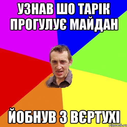 УЗНАВ ШО ТАРІК ПРОГУЛУЄ МАЙДАН ЙОБНУВ З ВЄРТУХІ, Мем Чоткий паца