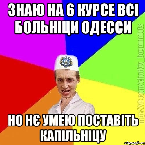 Знаю на 6 курсе всі больніци одесси Но нє умею поставіть капільніцу